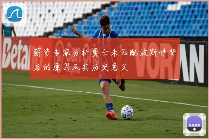 薪资专家分析勇士未匹配波斯特背后的原因及其历史意义